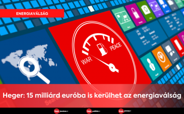 Heger: 15 milliárd euróba is kerülhet az energiaválság