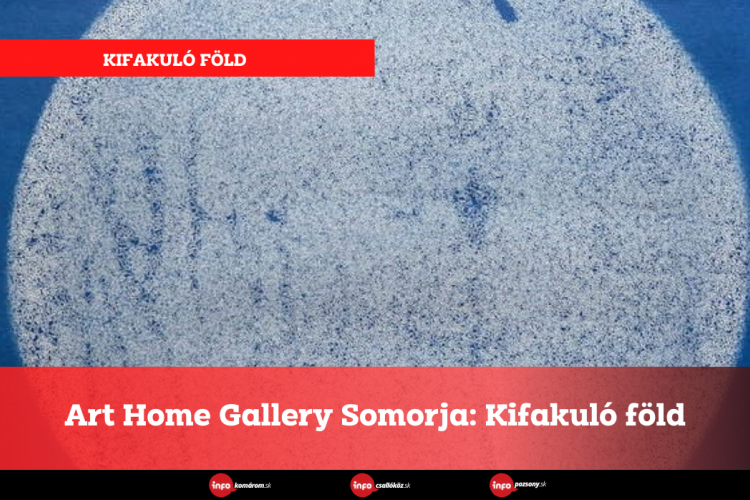 Art Home Gallery Somorja: Kifakuló föld