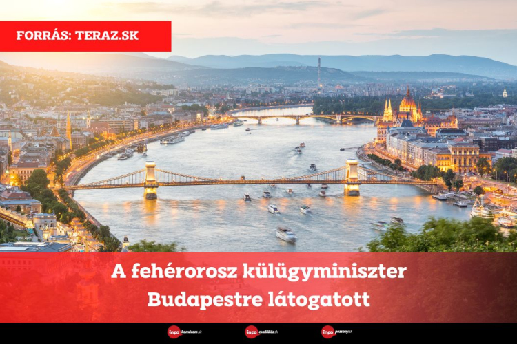 A fehérorosz külügyminiszter Budapestre látogatott