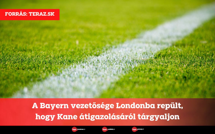 A Bayern vezetősége Londonba repült, hogy Kane átigazolásáról tárgyaljon